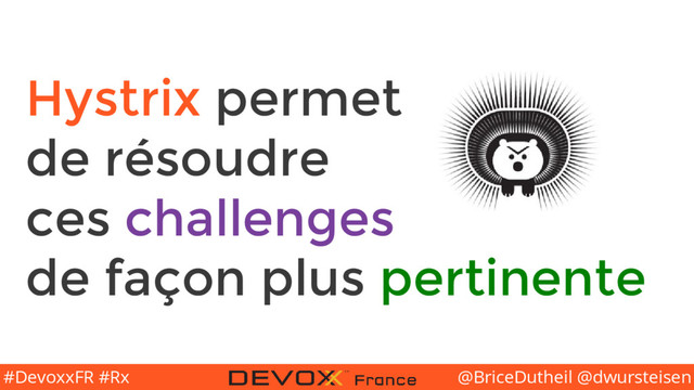 @BriceDutheil @dwursteisen
#DevoxxFR #Rx
Hystrix permet
de résoudre
ces challenges
de façon plus pertinente
