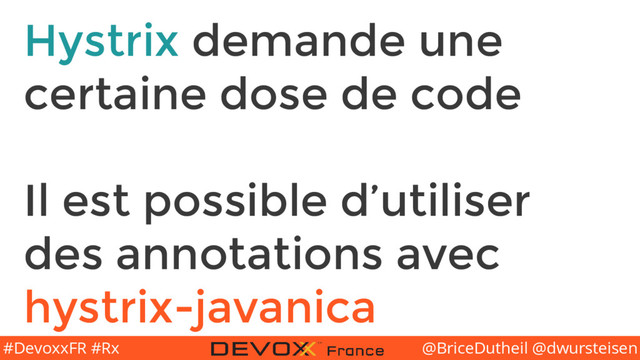 @BriceDutheil @dwursteisen
#DevoxxFR #Rx
Hystrix demande une
certaine dose de code
Il est possible d’utiliser
des annotations avec
hystrix-javanica
