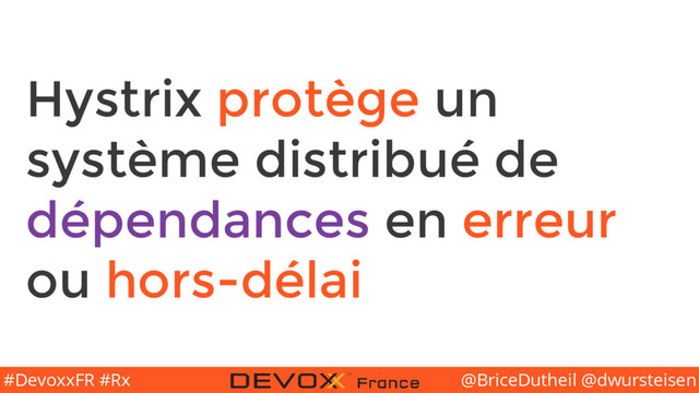 @BriceDutheil @dwursteisen
#DevoxxFR #Rx
Hystrix protège un
système distribué de
dépendances en erreur
ou hors-délai

