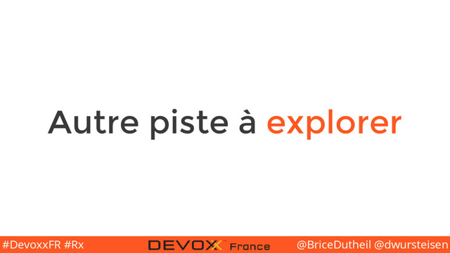 @BriceDutheil @dwursteisen
#DevoxxFR #Rx
Autre piste à explorer
