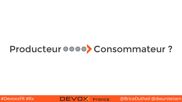 @BriceDutheil @dwursteisen
#DevoxxFR #Rx
Producteur Consommateur ?
