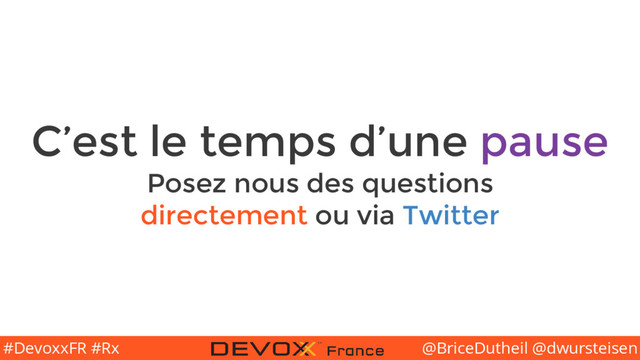 @BriceDutheil @dwursteisen
#DevoxxFR #Rx
C’est le temps d’une pause
Posez nous des questions
directement ou via Twitter
