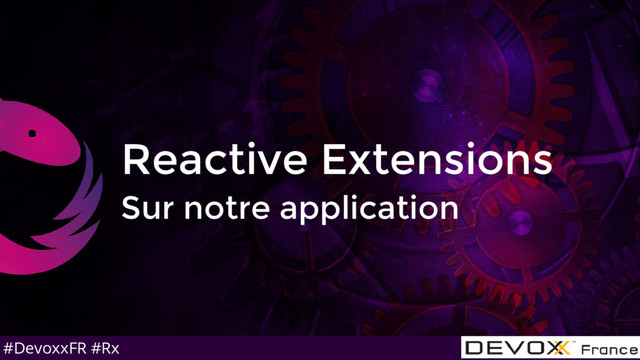 #DevoxxFR #Rx
Reactive Extensions
Sur notre application
