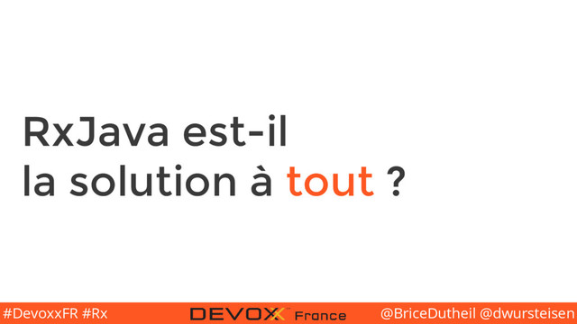 @BriceDutheil @dwursteisen
#DevoxxFR #Rx
RxJava est-il
la solution à tout ?
