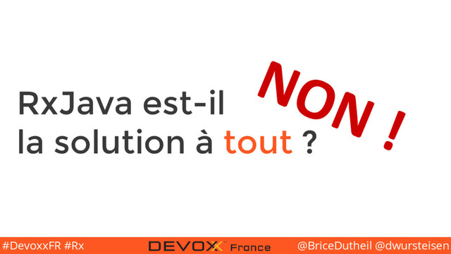 @BriceDutheil @dwursteisen
#DevoxxFR #Rx
RxJava est-il
la solution à tout ?
NON !
