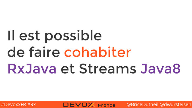 @BriceDutheil @dwursteisen
#DevoxxFR #Rx
Il est possible
de faire cohabiter
RxJava et Streams Java8
