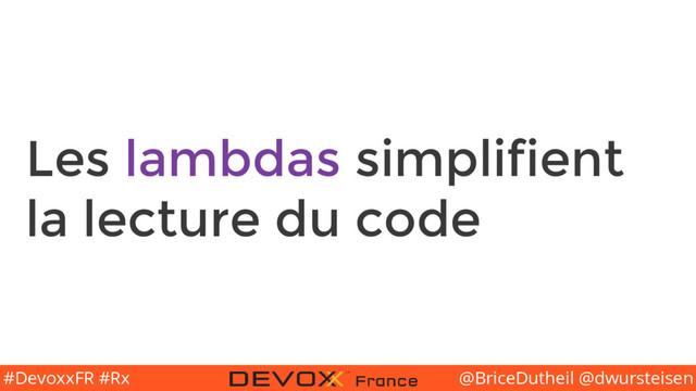 @BriceDutheil @dwursteisen
#DevoxxFR #Rx
Les lambdas simplifient
la lecture du code
