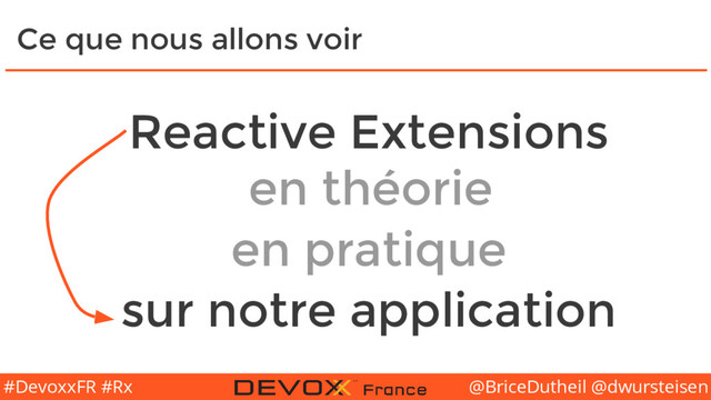 @BriceDutheil @dwursteisen
#DevoxxFR #Rx
Ce que nous allons voir
Reactive Extensions
en théorie
en pratique
sur notre application
