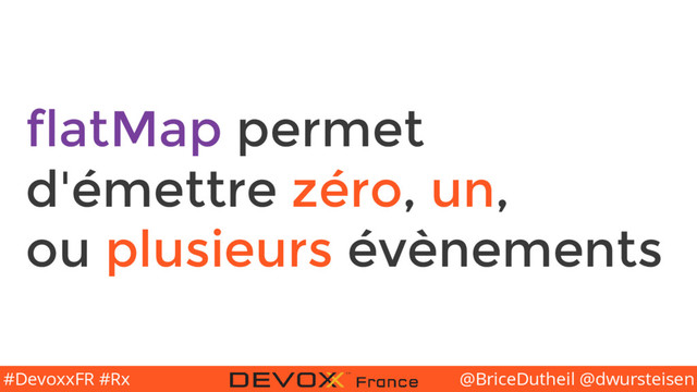 @BriceDutheil @dwursteisen
#DevoxxFR #Rx
flatMap permet
d'émettre zéro, un,
ou plusieurs évènements
