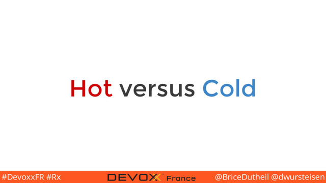 @BriceDutheil @dwursteisen
#DevoxxFR #Rx
Hot versus Cold

