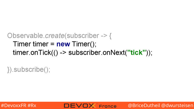@BriceDutheil @dwursteisen
#DevoxxFR #Rx
Observable.create(subscriber -> {
Timer timer = new Timer();
timer.onTick(() -> subscriber.onNext("tick"));
}).subscribe();

