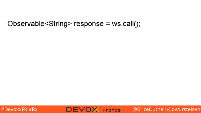 @BriceDutheil @dwursteisen
#DevoxxFR #Rx
Observable response = ws.call();

