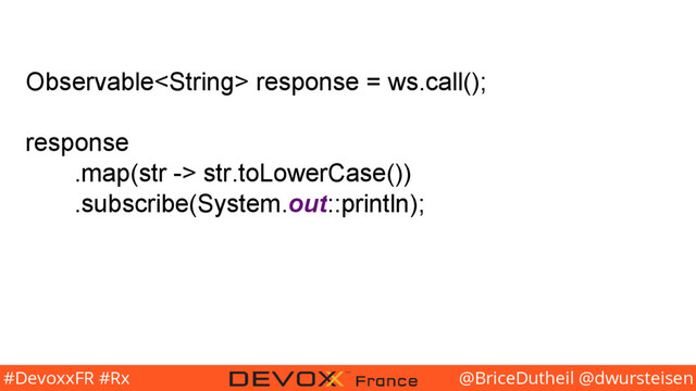 @BriceDutheil @dwursteisen
#DevoxxFR #Rx
Observable response = ws.call();
response
.map(str -> str.toLowerCase())
.subscribe(System.out::println);
