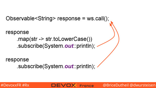 @BriceDutheil @dwursteisen
#DevoxxFR #Rx
Observable response = ws.call();
response
.map(str -> str.toLowerCase())
.subscribe(System.out::println);
response
.subscribe(System.out::println);
