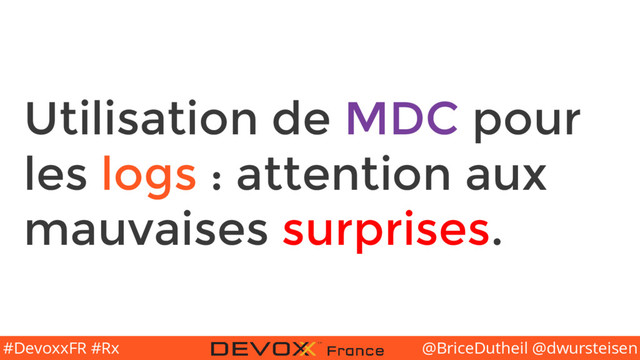 @BriceDutheil @dwursteisen
#DevoxxFR #Rx
Utilisation de MDC pour
les logs : attention aux
mauvaises surprises.

