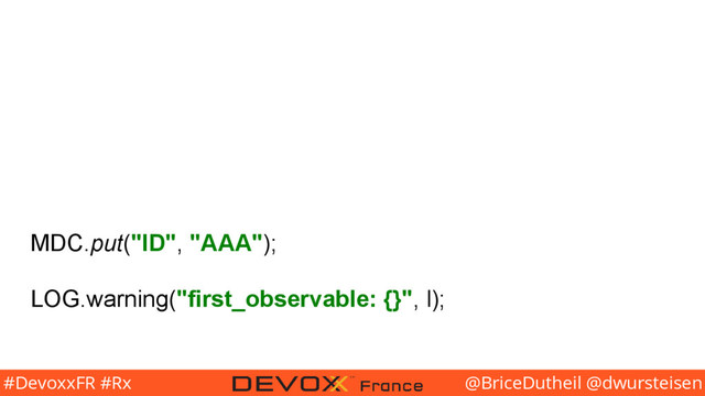 @BriceDutheil @dwursteisen
#DevoxxFR #Rx
MDC.put("ID", "AAA");
LOG.warning("first_observable: {}", l);
