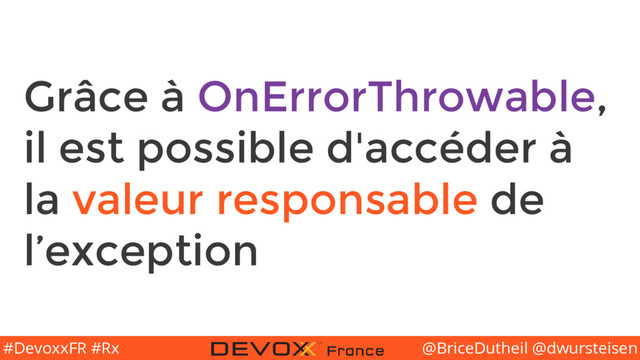 @BriceDutheil @dwursteisen
#DevoxxFR #Rx
Grâce à OnErrorThrowable,
il est possible d'accéder à
la valeur responsable de
l’exception
