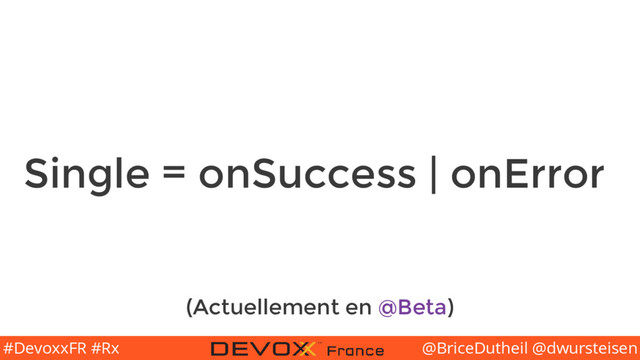 @BriceDutheil @dwursteisen
#DevoxxFR #Rx
Single = onSuccess | onError
(Actuellement en @Beta)
