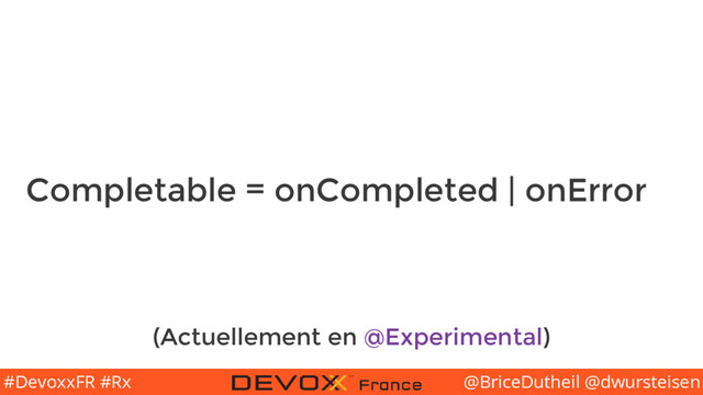 @BriceDutheil @dwursteisen
#DevoxxFR #Rx
Completable = onCompleted | onError
(Actuellement en @Experimental)
