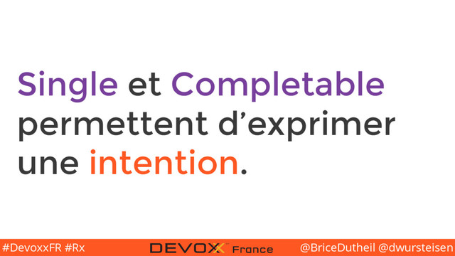 @BriceDutheil @dwursteisen
#DevoxxFR #Rx
Single et Completable
permettent d’exprimer
une intention.

