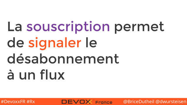@BriceDutheil @dwursteisen
#DevoxxFR #Rx
La souscription permet
de signaler le
désabonnement
à un flux
