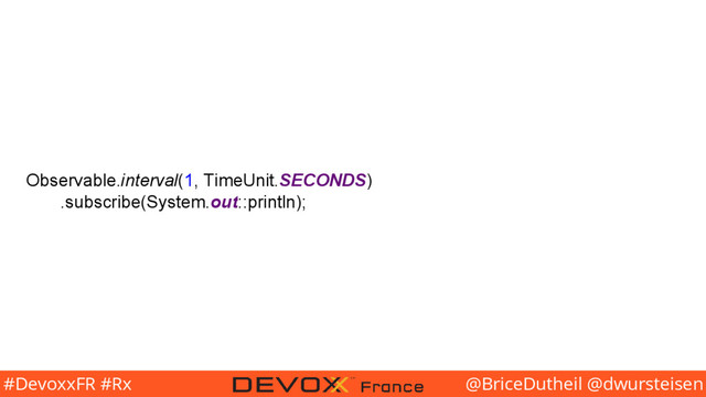 @BriceDutheil @dwursteisen
#DevoxxFR #Rx
Observable.interval(1, TimeUnit.SECONDS)
.subscribe(System.out::println);
