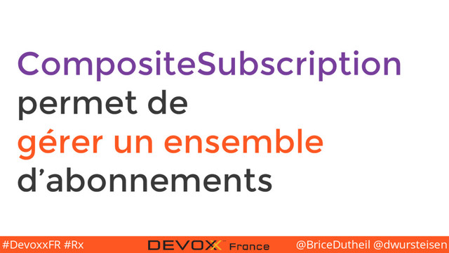 @BriceDutheil @dwursteisen
#DevoxxFR #Rx
CompositeSubscription
permet de
gérer un ensemble
d’abonnements

