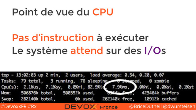 @BriceDutheil @dwursteisen
#DevoxxFR #Rx
Point de vue du CPU
Pas d’instruction à exécuter
Le système attend sur des I/Os
