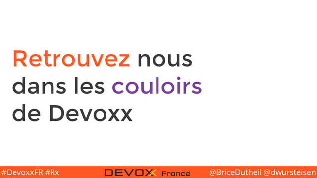 @BriceDutheil @dwursteisen
#DevoxxFR #Rx
Retrouvez nous
dans les couloirs
de Devoxx
