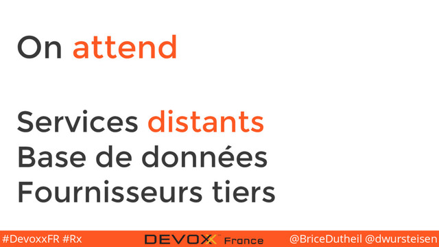 @BriceDutheil @dwursteisen
#DevoxxFR #Rx
On attend
Services distants
Base de données
Fournisseurs tiers
