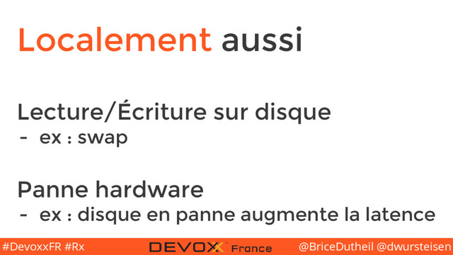 @BriceDutheil @dwursteisen
#DevoxxFR #Rx
Localement aussi
Lecture/Écriture sur disque
- ex : swap
Panne hardware
- ex : disque en panne augmente la latence
