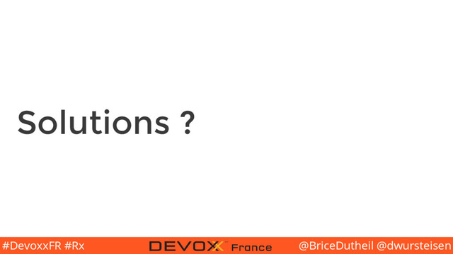 @BriceDutheil @dwursteisen
#DevoxxFR #Rx
Solutions ?
