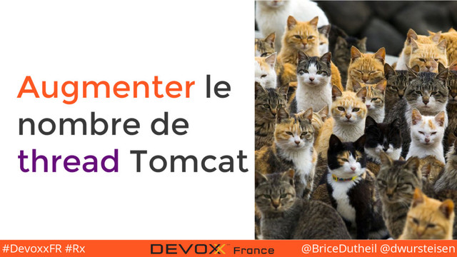 @BriceDutheil @dwursteisen
#DevoxxFR #Rx
Augmenter le
nombre de
thread Tomcat
