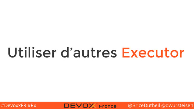 @BriceDutheil @dwursteisen
#DevoxxFR #Rx
Utiliser d’autres Executor
