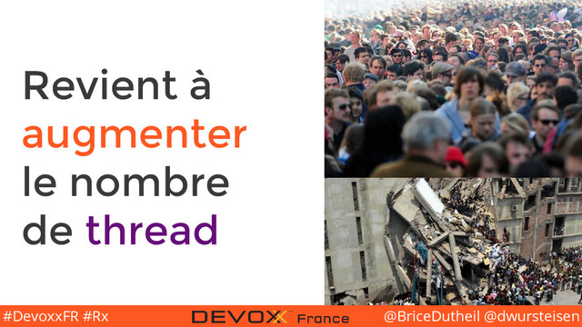 @BriceDutheil @dwursteisen
#DevoxxFR #Rx
Revient à
augmenter
le nombre
de thread
