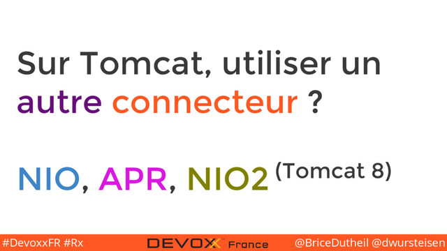 @BriceDutheil @dwursteisen
#DevoxxFR #Rx
Sur Tomcat, utiliser un
autre connecteur ?
NIO, APR, NIO2 (Tomcat 8)
