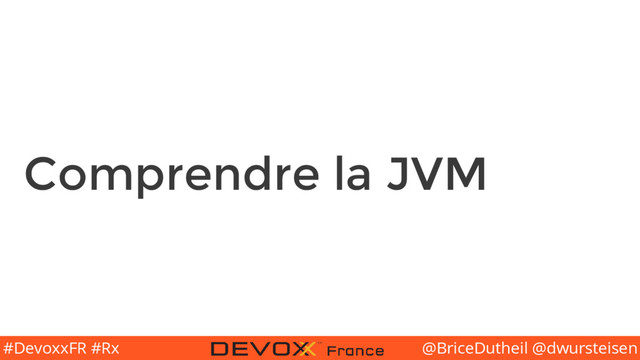 @BriceDutheil @dwursteisen
#DevoxxFR #Rx
Comprendre la JVM
