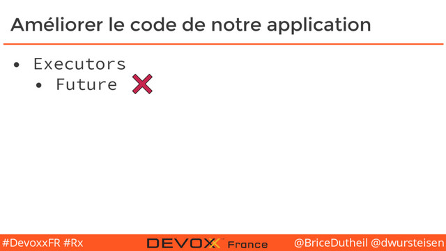 @BriceDutheil @dwursteisen
#DevoxxFR #Rx
Améliorer le code de notre application
• Executors
• Future
