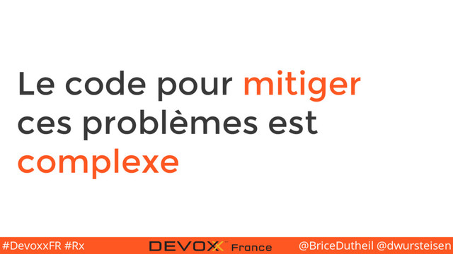 @BriceDutheil @dwursteisen
#DevoxxFR #Rx
Le code pour mitiger
ces problèmes est
complexe
