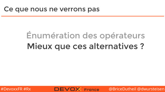 @BriceDutheil @dwursteisen
#DevoxxFR #Rx
Ce que nous ne verrons pas
Énumération des opérateurs
Mieux que ces alternatives ?
