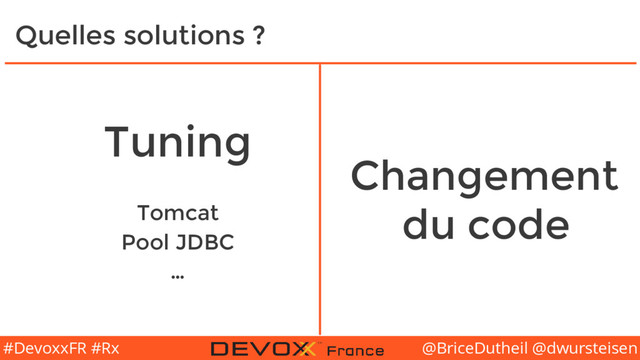 @BriceDutheil @dwursteisen
#DevoxxFR #Rx
Quelles solutions ?
Tuning
Tomcat
Pool JDBC
…
Changement
du code
