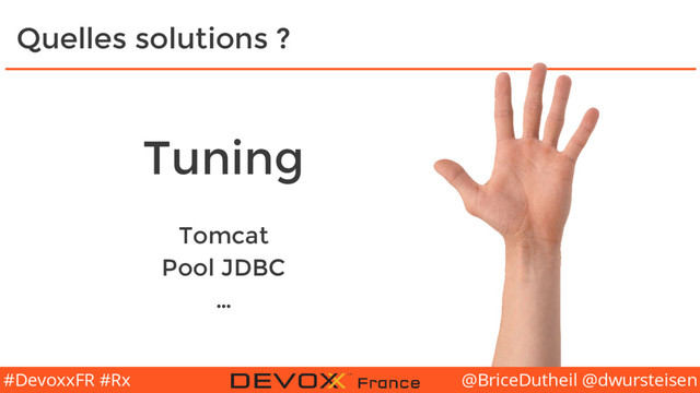 @BriceDutheil @dwursteisen
#DevoxxFR #Rx
Quelles solutions ?
Tuning
Tomcat
Pool JDBC
…
