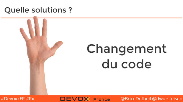 @BriceDutheil @dwursteisen
#DevoxxFR #Rx
Quelle solutions ?
Changement
du code
