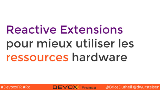 @BriceDutheil @dwursteisen
#DevoxxFR #Rx
Reactive Extensions
pour mieux utiliser les
ressources hardware
