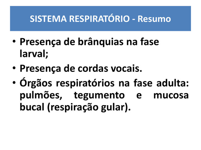 SISTEMA RESPIRATÓRIO - Resumo
• Presença de brânquias na fase
larval;
• Presença de cordas vocais.
• Órgãos respiratórios na fase adulta:
pulmões, tegumento e mucosa
bucal (respiração gular).
