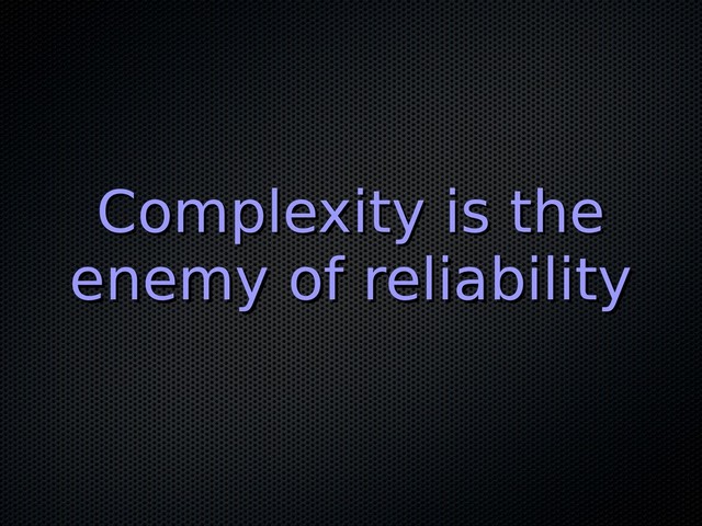 Complexity is the
Complexity is the
enemy of reliability
enemy of reliability
