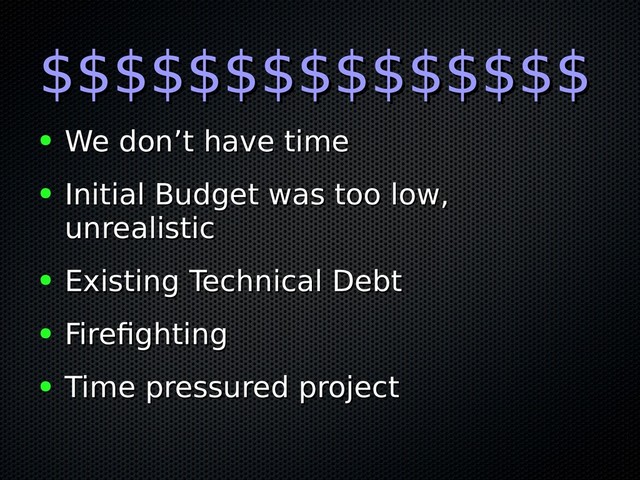$$$$$$$$$$$$$$$
$$$$$$$$$$$$$$$
● We don’t have time
We don’t have time
● Initial Budget was too low,
Initial Budget was too low,
unrealistic
unrealistic
● Existing Technical Debt
Existing Technical Debt
● Firefighting
Firefighting
● Time pressured project
Time pressured project
