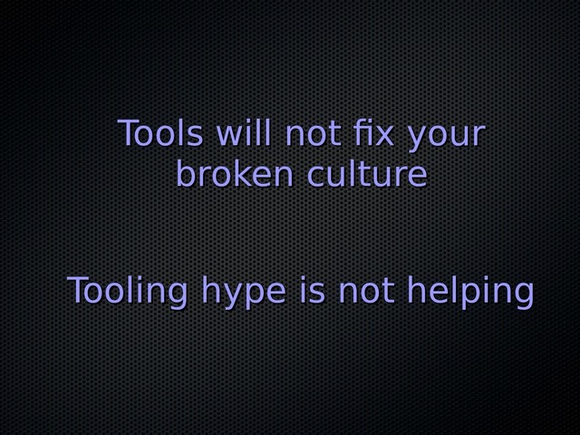 Tools will not fix your
Tools will not fix your
broken culture
broken culture
Tooling hype is not helping
Tooling hype is not helping
