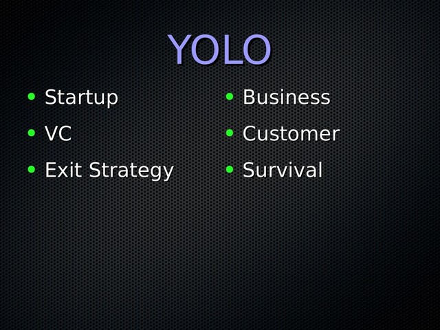 YOLO
YOLO
● Startup
Startup
● VC
VC
● Exit Strategy
Exit Strategy
● Business
Business
● Customer
Customer
● Survival
Survival
