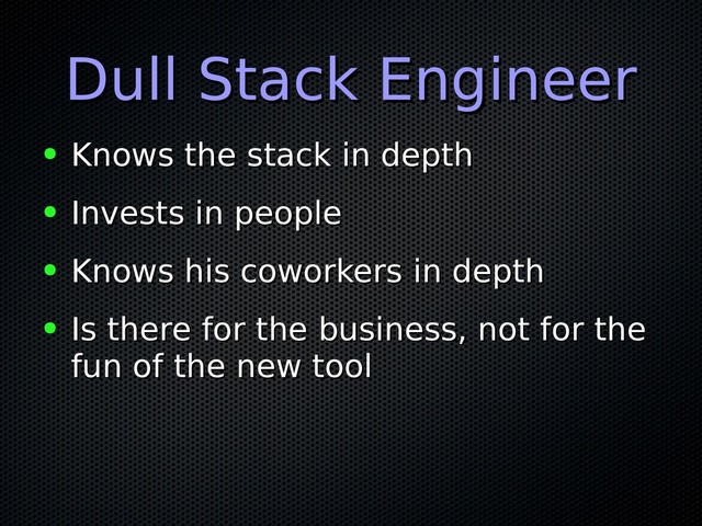 Dull Stack Engineer
Dull Stack Engineer
● Knows the stack in depth
Knows the stack in depth
● Invests in people
Invests in people
● Knows his coworkers in depth
Knows his coworkers in depth
● Is there for the business, not for the
Is there for the business, not for the
fun of the new tool
fun of the new tool

